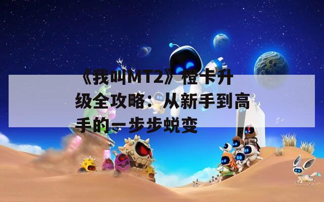 《我叫MT2》橙卡升级全攻略：从新手到高手的一步步蜕变