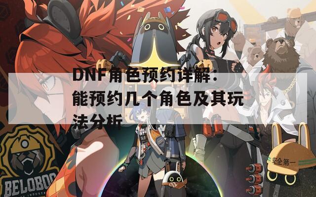 DNF角色预约详解：能预约几个角色及其玩法分析