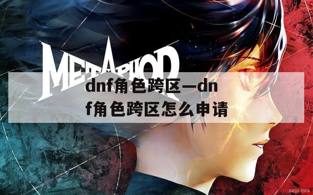 dnf角色跨区—dnf角色跨区怎么申请