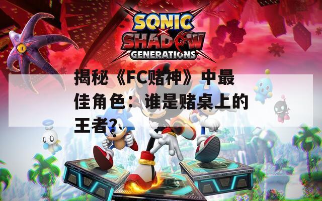 揭秘《FC赌神》中最佳角色：谁是赌桌上的王者？