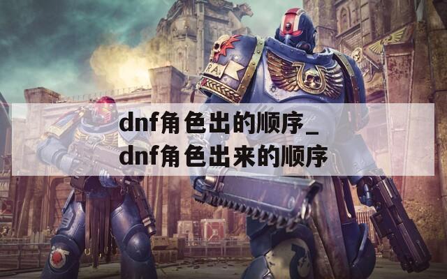 dnf角色出的顺序_dnf角色出来的顺序