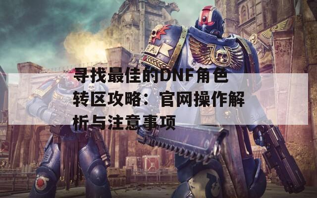 寻找最佳的DNF角色转区攻略：官网操作解析与注意事项
