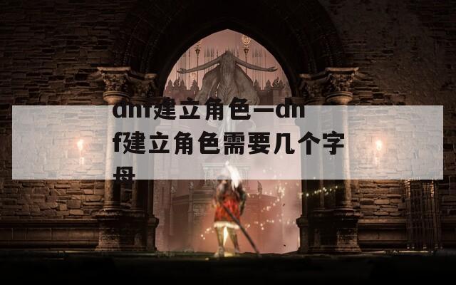 dnf建立角色—dnf建立角色需要几个字母