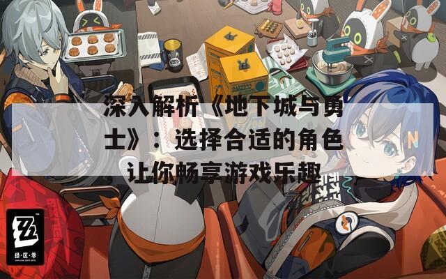 深入解析《地下城与勇士》：选择合适的角色，让你畅享游戏乐趣