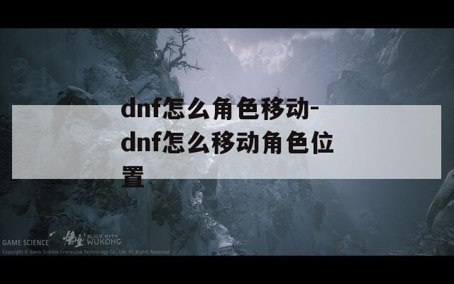 dnf怎么角色移动-dnf怎么移动角色位置