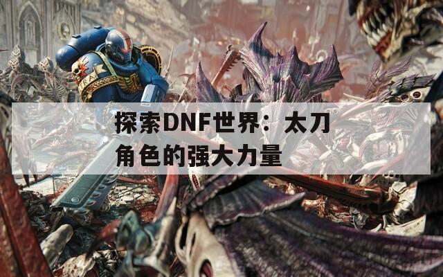 探索DNF世界：太刀角色的强大力量