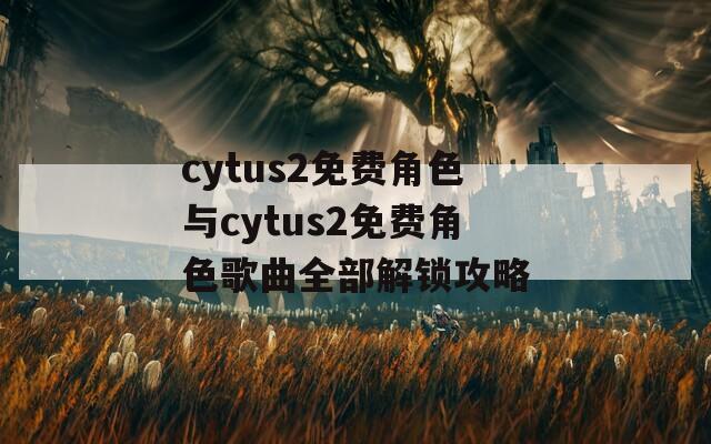 cytus2免费角色与cytus2免费角色歌曲全部解锁攻略