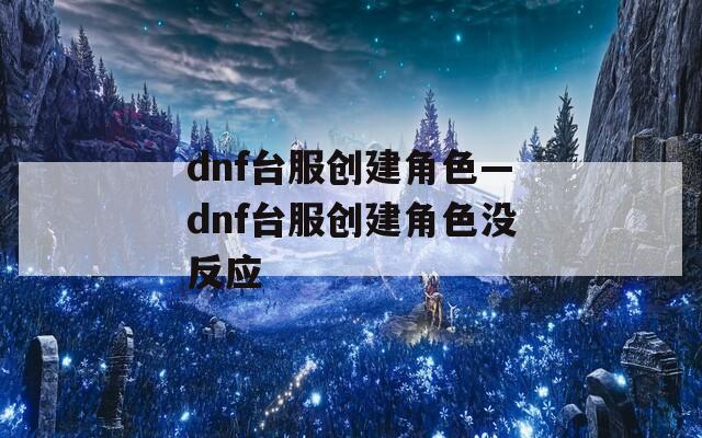 dnf台服创建角色—dnf台服创建角色没反应
