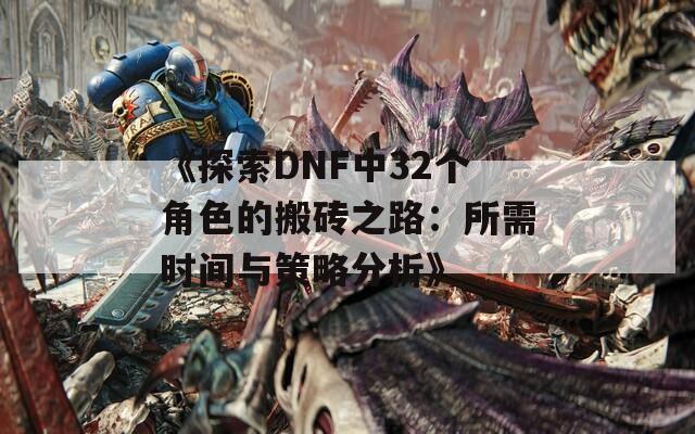 《探索DNF中32个角色的搬砖之路：所需时间与策略分析》