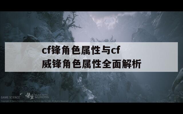 cf锋角色属性与cf威锋角色属性全面解析
