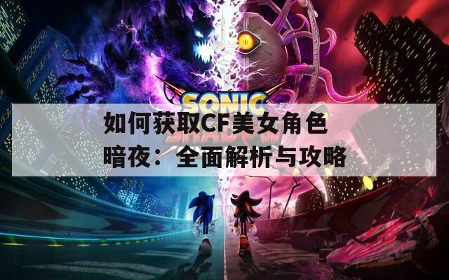 如何获取CF美女角色暗夜：全面解析与攻略