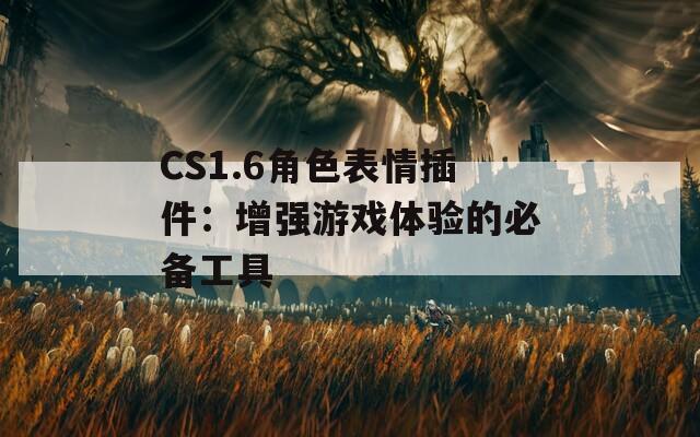 CS1.6角色表情插件：增强游戏体验的必备工具