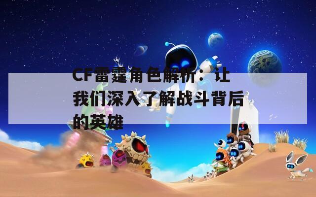CF雷霆角色解析：让我们深入了解战斗背后的英雄