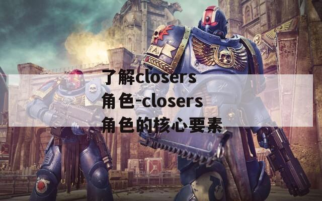 了解closers 角色-closers角色的核心要素