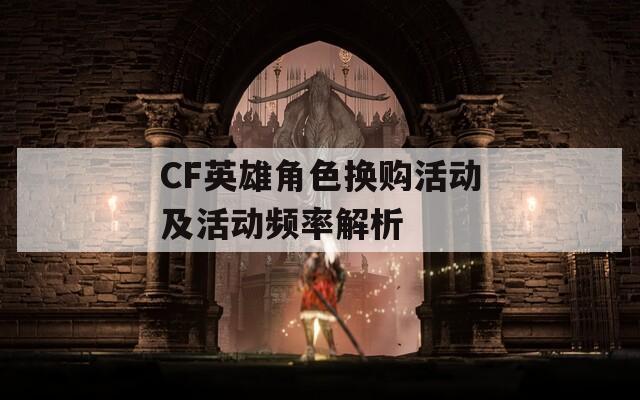 CF英雄角色换购活动及活动频率解析