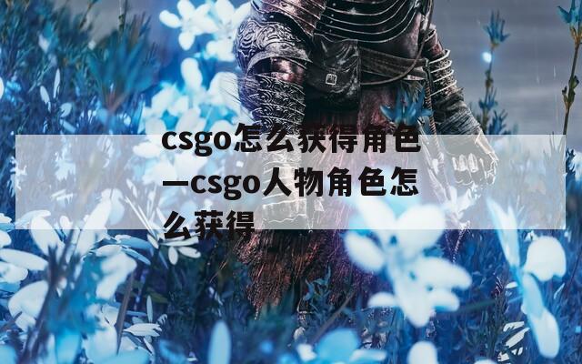 csgo怎么获得角色—csgo人物角色怎么获得