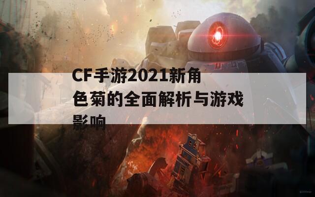 CF手游2021新角色菊的全面解析与游戏影响