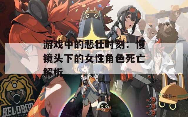 游戏中的悲壮时刻：慢镜头下的女性角色死亡解析