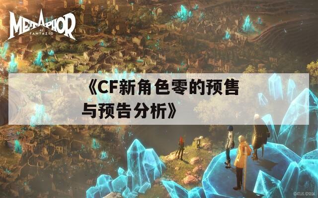 《CF新角色零的预售与预告分析》