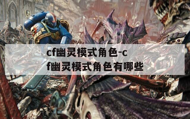 cf幽灵模式角色-cf幽灵模式角色有哪些