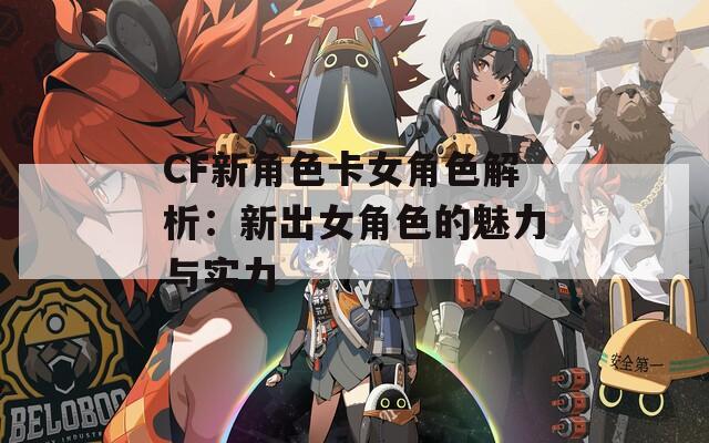 CF新角色卡女角色解析：新出女角色的魅力与实力