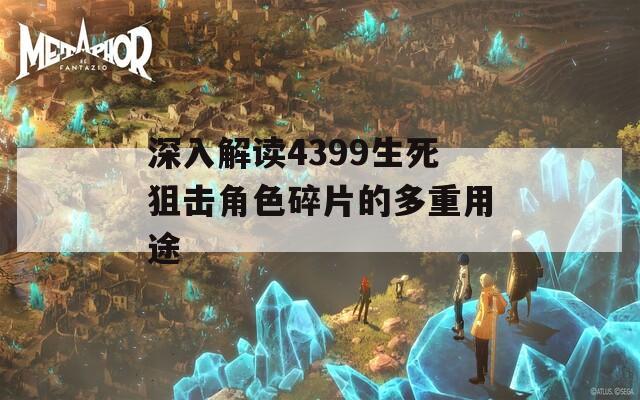 深入解读4399生死狙击角色碎片的多重用途