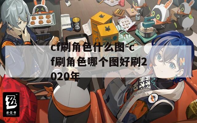 cf刷角色什么图-cf刷角色哪个图好刷2020年