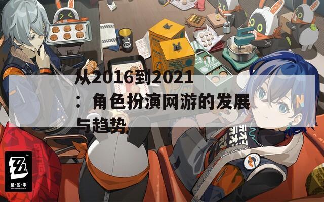 从2016到2021：角色扮演网游的发展与趋势