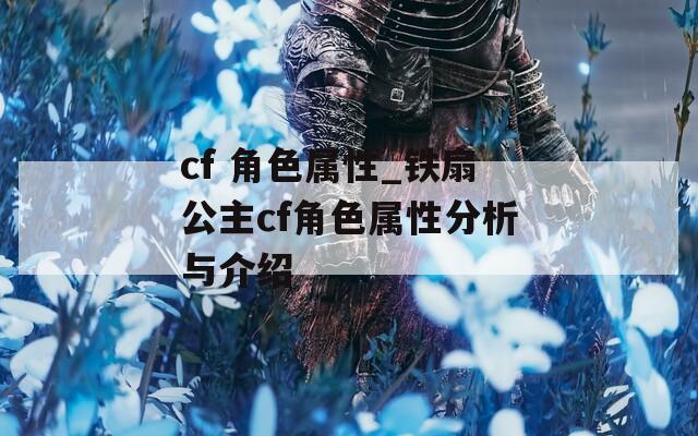 cf 角色属性_铁扇公主cf角色属性分析与介绍