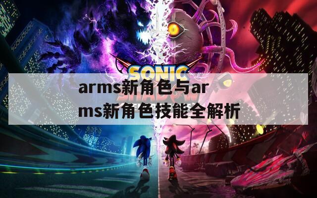 arms新角色与arms新角色技能全解析