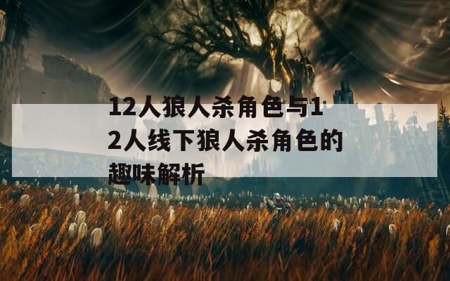 12人狼人杀角色与12人线下狼人杀角色的趣味解析