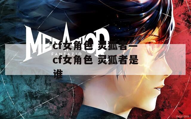 cf女角色 灵狐者—cf女角色 灵狐者是谁