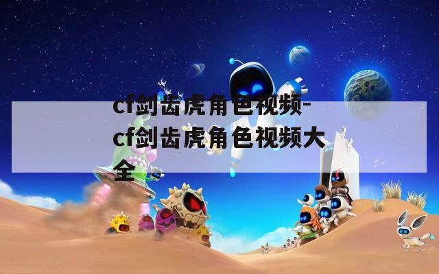 cf剑齿虎角色视频-cf剑齿虎角色视频大全